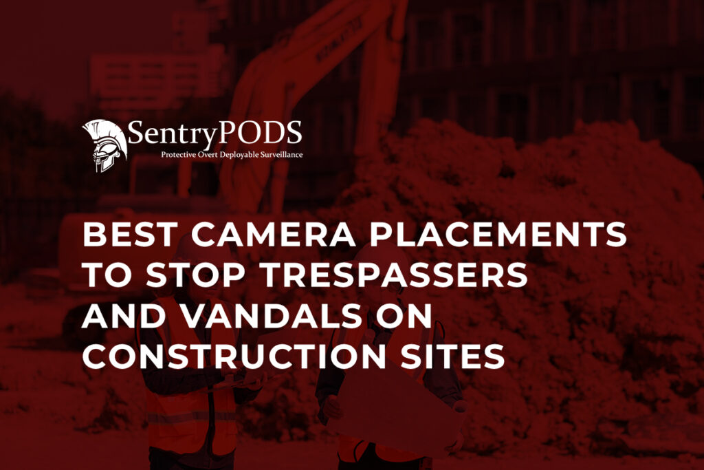 Best Camera Placements to Stop Trespassers and Vandals on Construction Sites