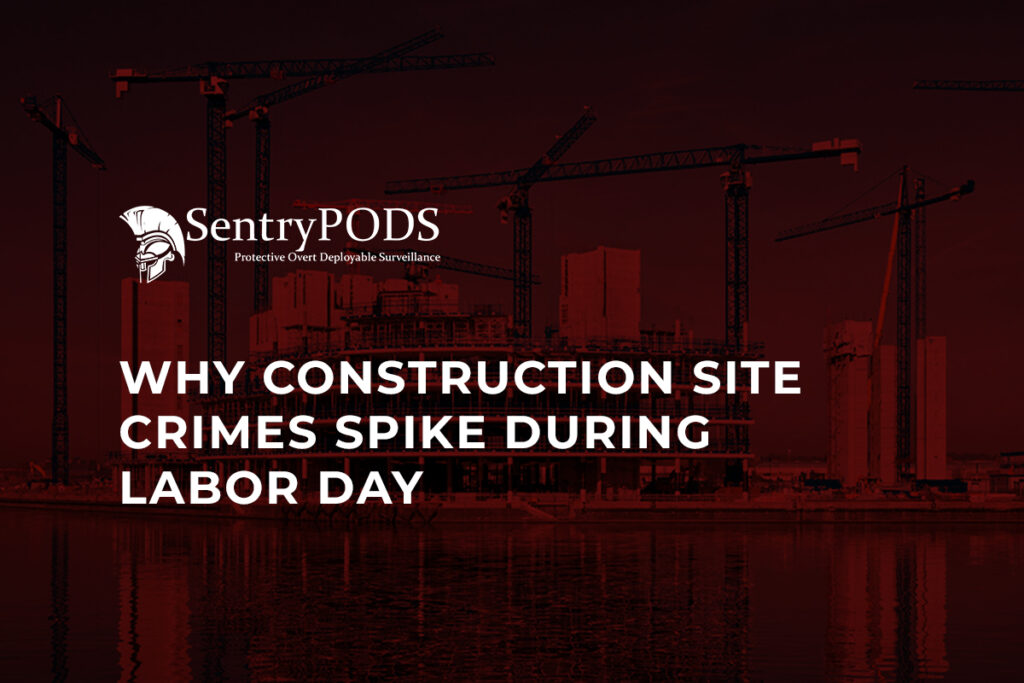Why Does Construction Site Crimes Spike During Labor Day? Why Construction Site Crimes Spike During Labor Day